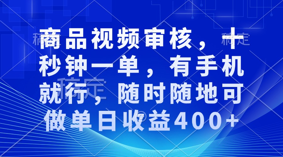 商品视频审核，十秒钟一单，有手机就行，随时随地可做单日收益400+-千汇网创