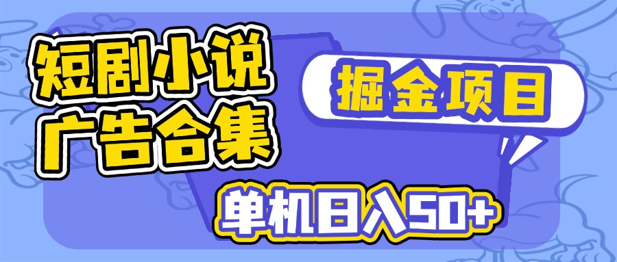 短剧小说合集广告掘金项目，单机日入50+-千汇网创