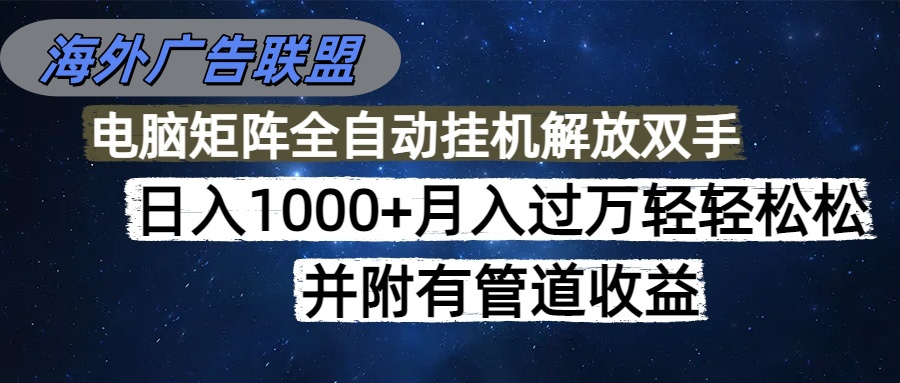 海外广告联盟每天几分钟日入1000+无脑操作，可矩阵并附有管道收益-千汇网创
