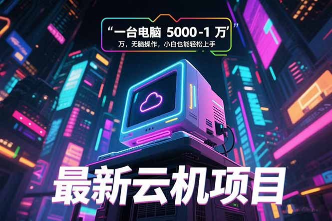 最新云机项目 一台电脑5000到10000 无脑操作小白也能轻松上手-千汇网创