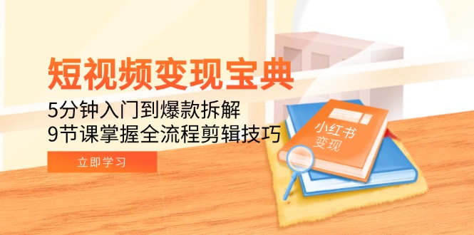 短视频变现宝典：5分钟入门到爆款拆解，9节课掌握全流程剪辑技巧-千汇网创
