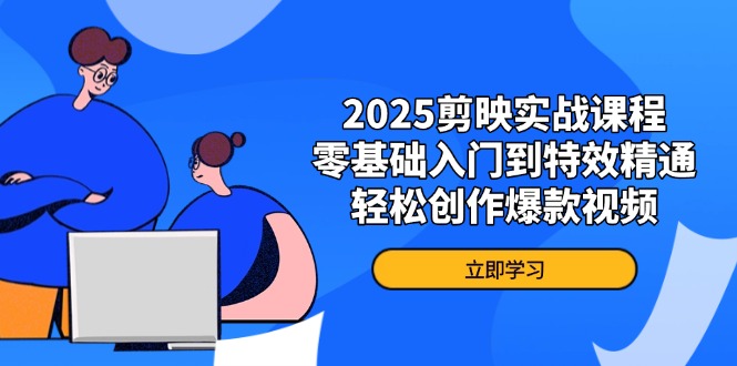 2025剪映实战课程，零基础入门到特效精通，轻松创作爆款视频-千汇网创
