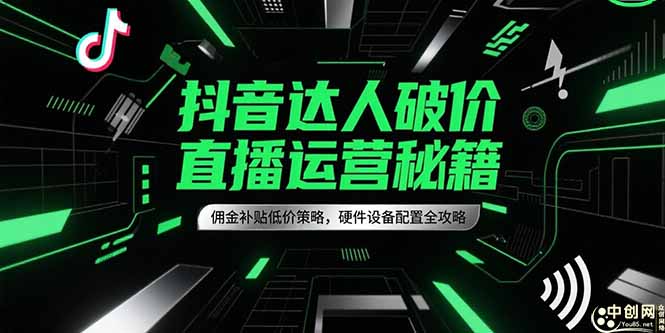 抖音达人破价直播运营秘籍，佣金补贴低价策略，硬件设备配置全攻略-千汇网创