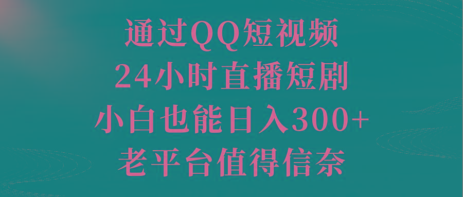 通过QQ短视频、24小时直播短剧，小白也能日入300+，老平台值得信奈-千汇网创
