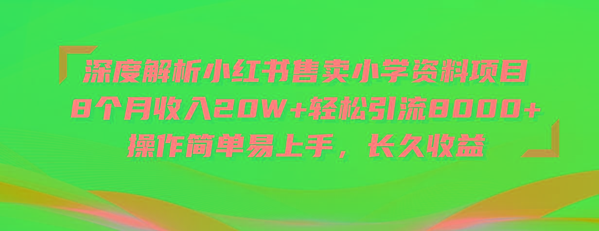 深度解析小红书售卖小学资料项目 8个月收入20W+轻松引流8000+操作简单...-千汇网创