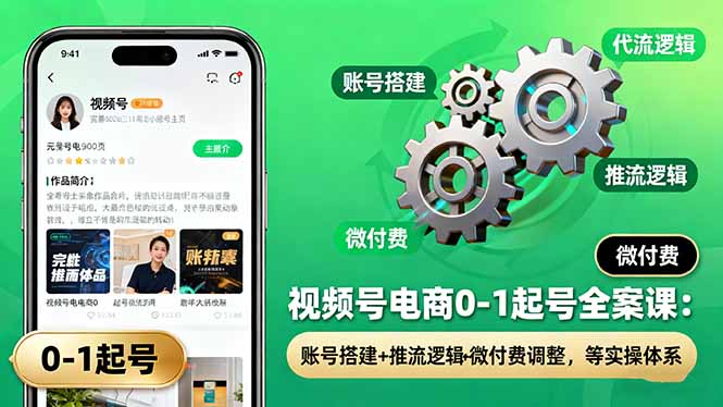 视频号电商0-1起号全案课：账号搭建+推流逻辑+微付费调整，等实操体系-千汇网创