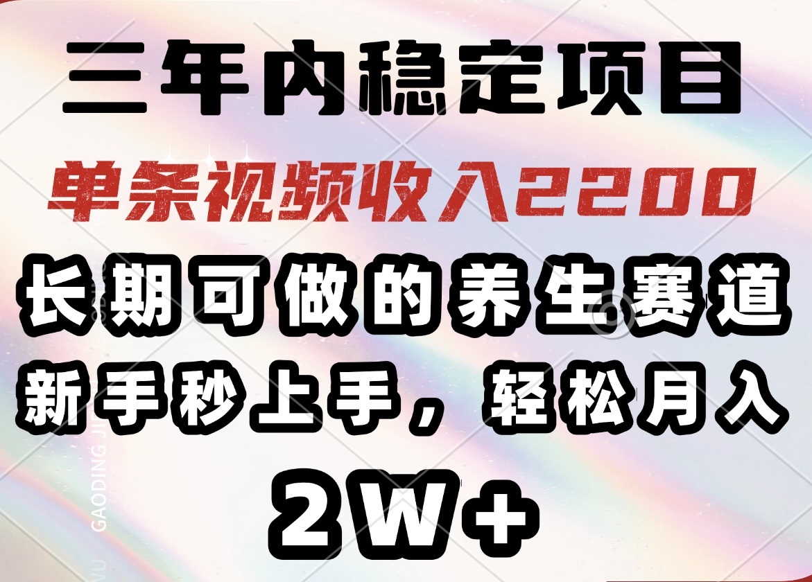三年内稳定项目，长期可做的养生赛道，单条视频收入2200，新手秒上手，...-千汇网创