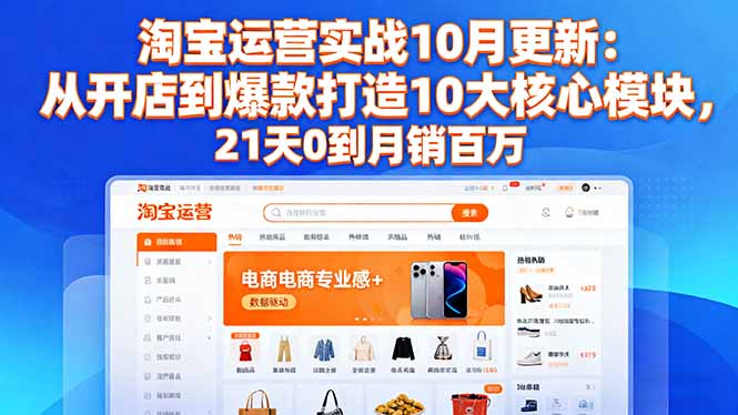 淘宝运营实战10月更新：从开店到爆款打造10大核心模块，21天0到月销百万-千汇网创