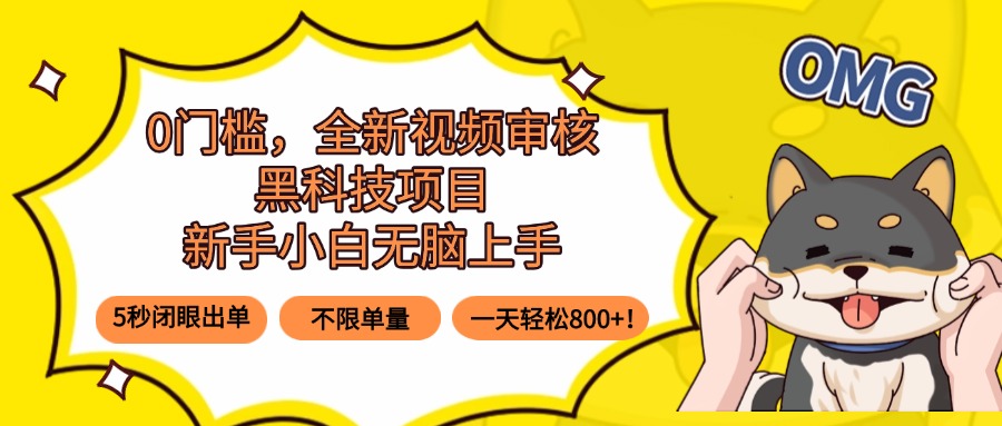0门槛，全新视频审核黑科技项目，新手小白无脑上手5秒闭眼出单，不限单…-千汇网创