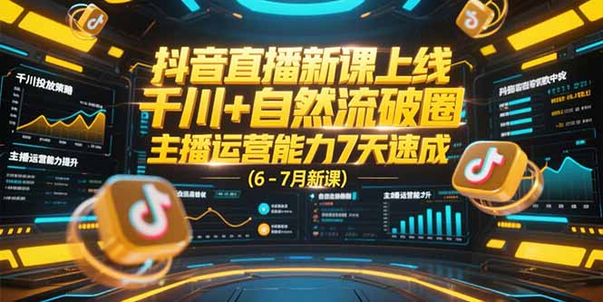 抖音直播新课上线，千川+自然流破圈，主播运营能力7天速成 (6-7月新课-千汇网创