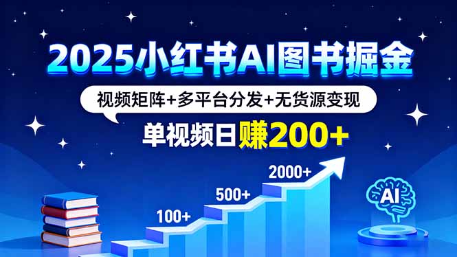 2025小红书AI图书掘金，视频矩阵+多平台分发+无货源变现，单视频日赚200+-千汇网创
