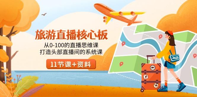 旅游-直播核心板，从0-100的直播思维课，打造头部直播间的系统课-千汇网创