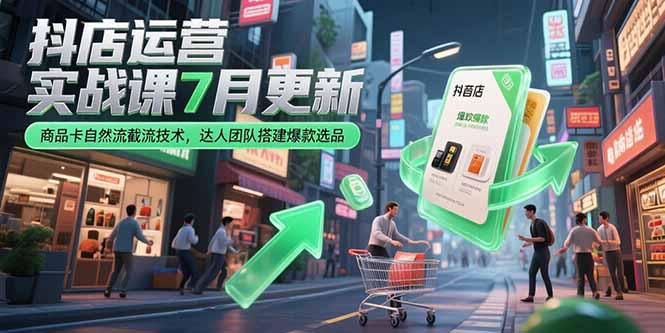 抖店运营实战课7月更新，商品卡自然流截流技术，达人团队搭建爆款选品-千汇网创