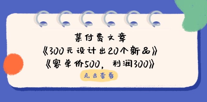 某付费文章：《300元设计出20个新品》+《客单价500，利润300》-千汇网创