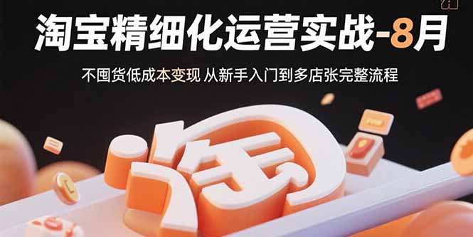 淘宝精细化运营实战-8月：不囤货低成本变现 从新手入门到多店扩张完整流程-千汇网创