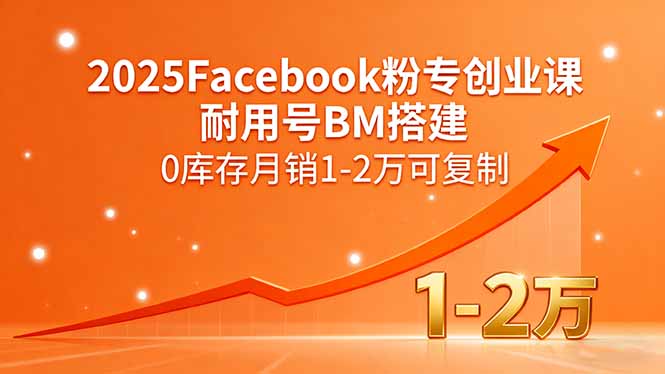 2025Facebook粉专创业课，耐用号BM搭建，0库存月销1-2万可复制-千汇网创