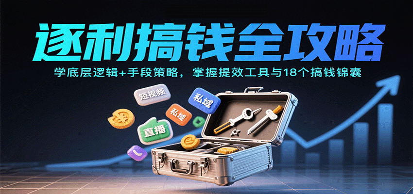 逐利搞钱全攻略：学底层逻辑+手段策略，掌握提效工具与18个搞钱锦囊(更新11月)-千汇网创