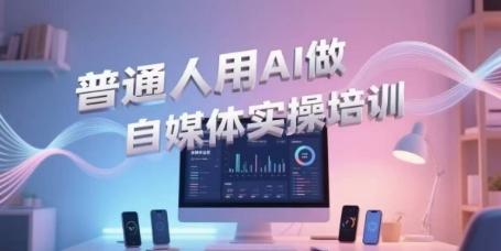 普通人用AI做自媒体实操培训，普通人一个人用ai做自媒体，视频制作、短视频引流、直播带货，轻松入门-千汇网创
