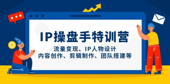 IP流量操盘手线上训练营，流量变现、IP人物设计、内容创作、剪辑、团队搭建等(更新)-千汇网创