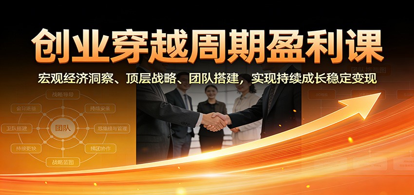 创业穿越周期盈利课：宏观经济洞察、顶层战略、团队搭建，实现持续成长稳定变现-千汇网创