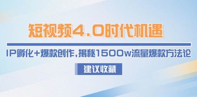 短视频4.0时代机遇：IP孵化+爆款创作，揭秘1500w流量爆款方法论-千汇网创