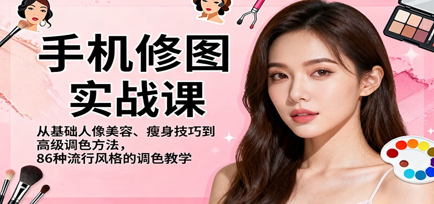 手机修图实战课，从基础人像美容、瘦身技巧到高级调色方法，86种流行风格的调色教学-千汇网创