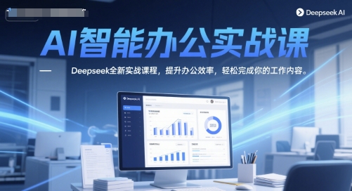 AI智能办公实战课，Deepseek全新实战课程，提升办公效率，轻松完成你的工作内容-千汇网创
