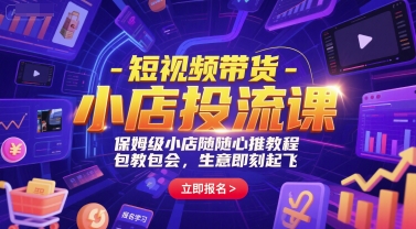 短视频带货-小店投流课，保姆级小店随心推教程，包教包会，生意即刻起飞-千汇网创