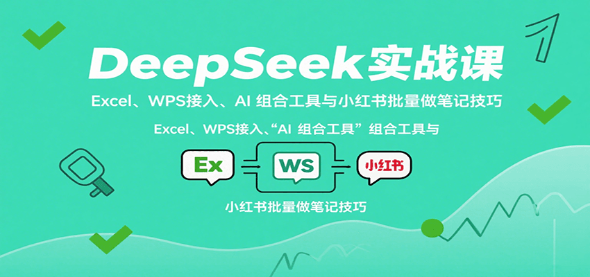 DeepSeek实战课：Excel、WPS接入、AI 组合工具与小红书批量做笔记技巧-千汇网创