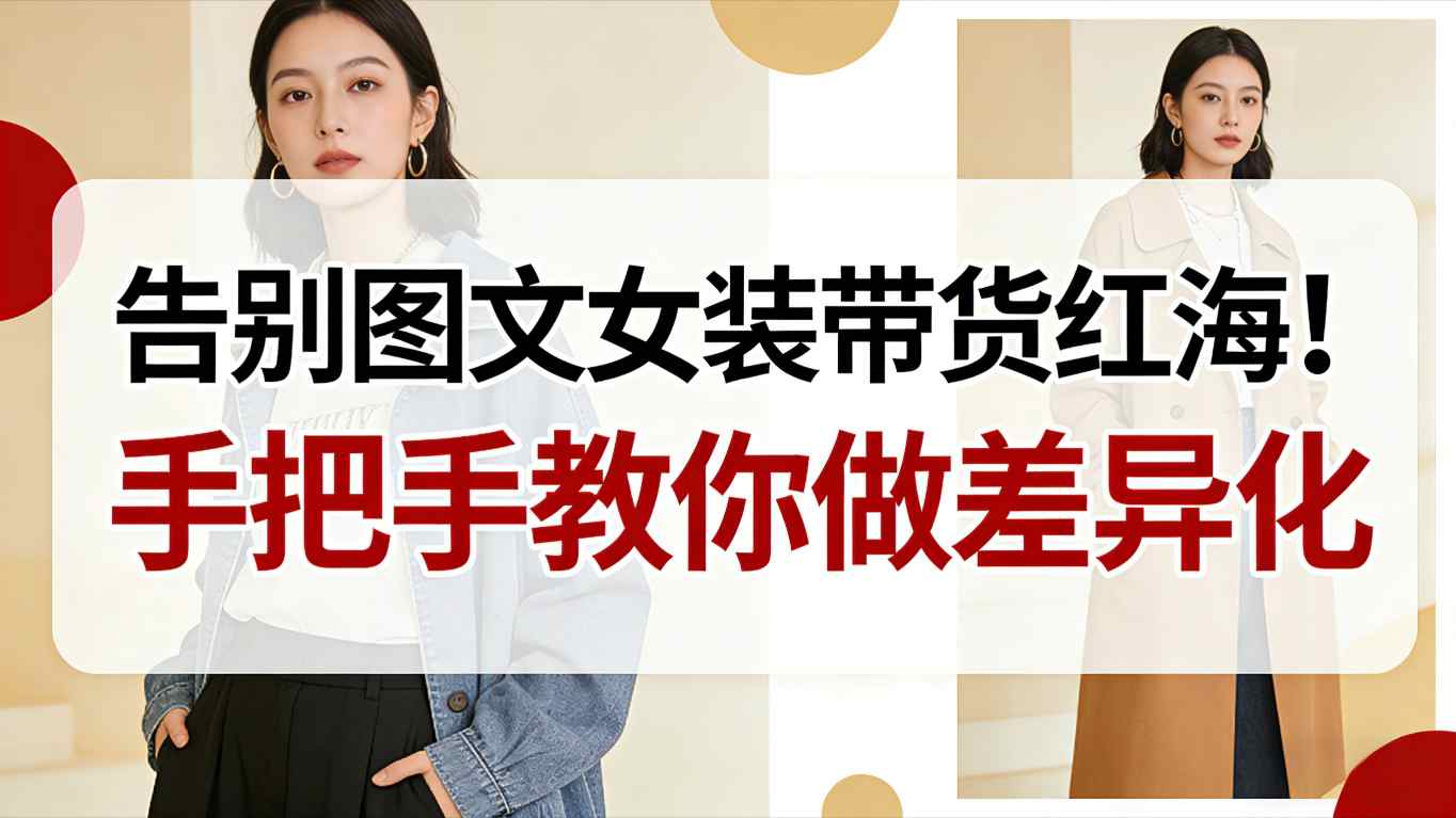 告别图文女装带货红海！手把手教你做差异化，新手也能弯道超车-千汇网创