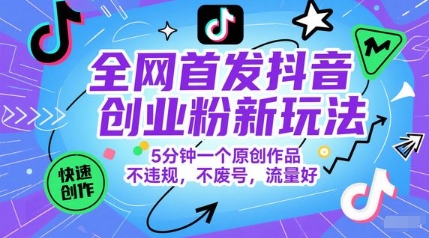全网首发抖音创业粉新玩法，5分钟一个原创作品，不违规，不废号，流量好-千汇网创