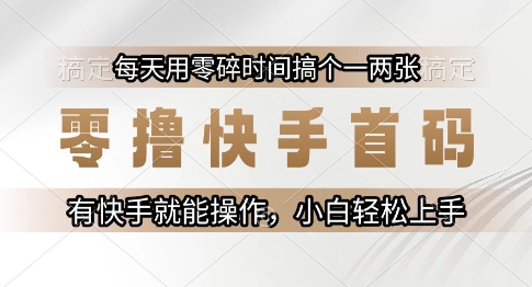 零撸快手首码，每天用零碎时间搞个一两张，有快手就能操作小白轻松上手【揭秘】-千汇网创