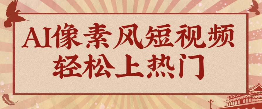 爆火1000万！AI像素风短视频制作方法，轻松上热门收割流量！完整保姆级教程！-千汇网创