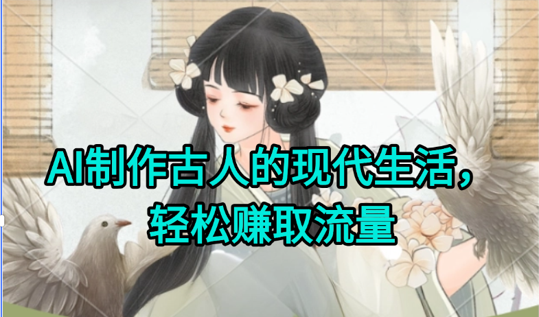 AI制作古人现代生活视频，搞笑好玩，轻松赚流量-千汇网创