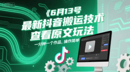 6月13号最新抖音搬运技术，查看原文玩法，一分钟一个作品，操作简单-千汇网创
