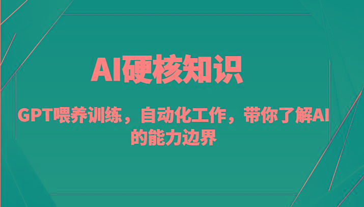 AI硬核知识-GPT喂养训练，自动化工作，带你了解AI的能力边界(10节课)-千汇网创