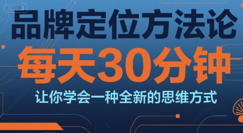 品牌定位方法论，每天30钟分让你学会一种全新的思维方式-千汇网创