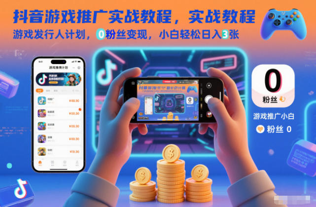 抖音游戏推广实战教程，游戏发行人计划，0粉丝变现，小白轻松日入3张-千汇网创