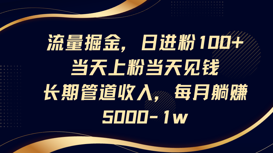 流量掘金，日进粉100+,当天上粉当天见钱，长期管道收入，每月躺赚5000-1w-千汇网创