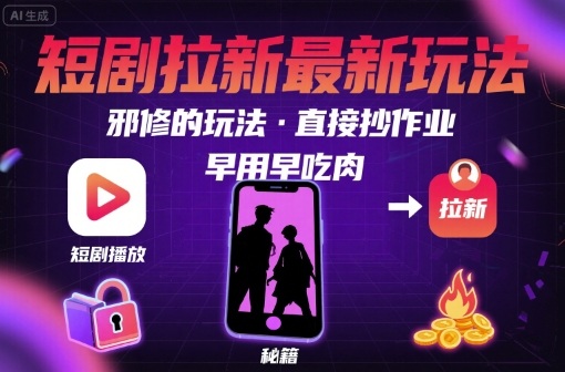 解锁短剧拉新最新玩法，邪修的玩法，直接抄作业，早用早吃肉-千汇网创