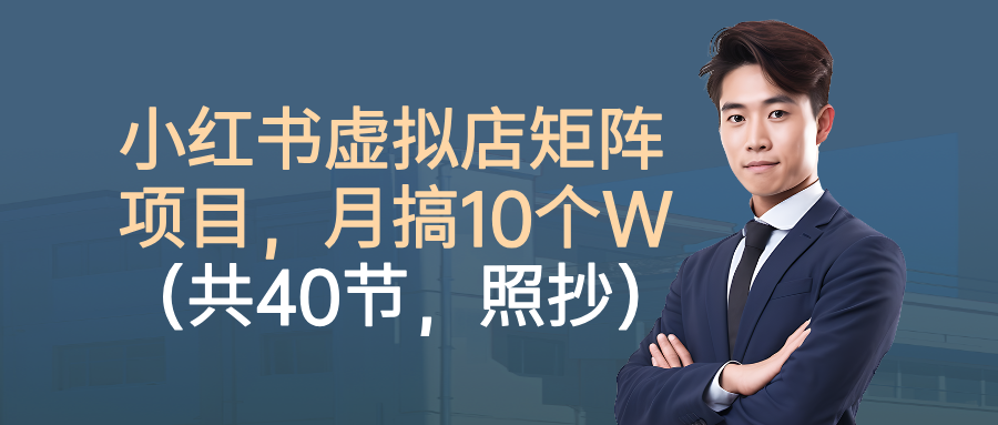 小红书虚拟店矩阵项目，月搞10W(共40节，照抄照做)-千汇网创