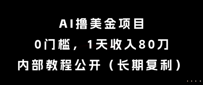 AI撸美金项目，0门槛，1天收入80刀，内部教程公开(长期复利)【揭秘】-千汇网创