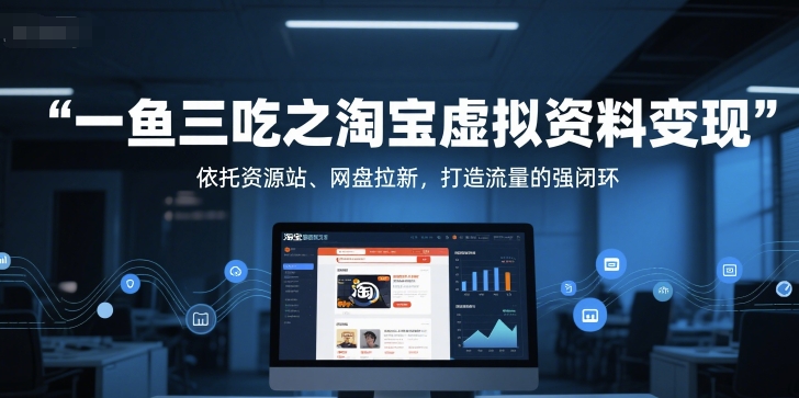 一鱼三吃之淘宝虚拟资料变现，依托资源站、网盘拉新，打造流量的强闭环-千汇网创