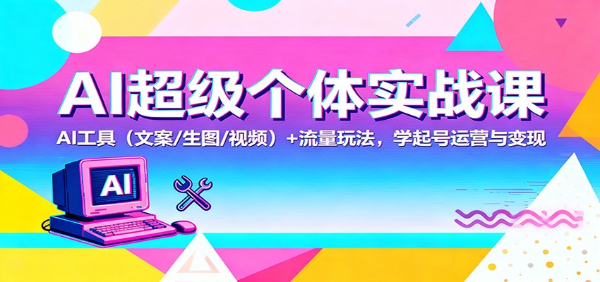 AI超级个体实战课：AI 工具(文案/生图/视频)+ 流量玩法，学起号运营与变现-千汇网创