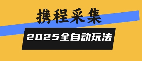 2025携程信息采集全自动玩法，高单价，零人工，全天开干【揭秘】-千汇网创