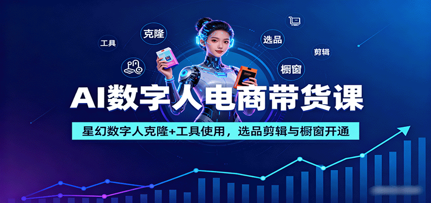 AI数字人电商带货课：星幻数字人克隆+工具使用，选品剪辑与橱窗开通-千汇网创