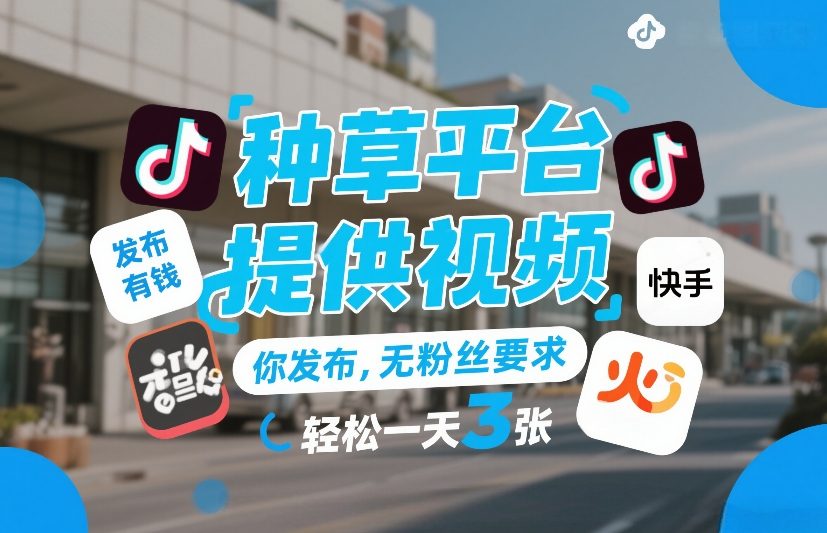 种草平台提供视频，你发布，无粉丝要求，发布就有钱，轻松一天3张+【揭秘】-千汇网创