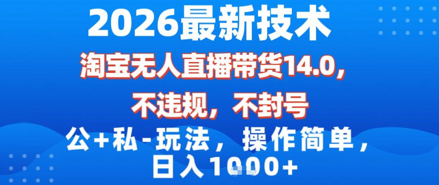 2026最新技术，淘宝无人直播带货14.0，不封号，不违规，公+私玩法，操作简单，日入1k【揭秘】-千汇网创