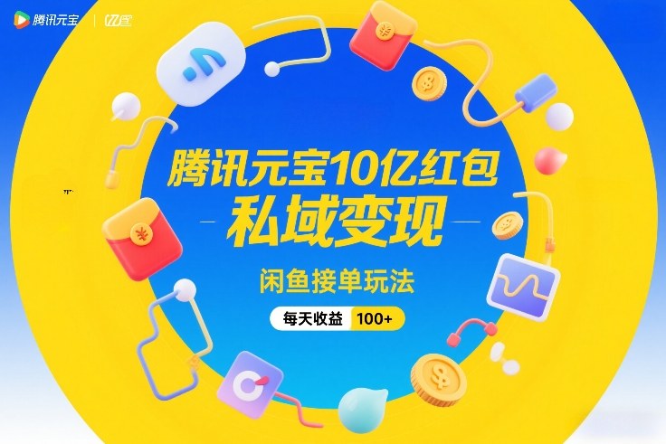 腾讯元宝10亿红包，私域变现，闲鱼接单玩法，每天收益100+-千汇网创