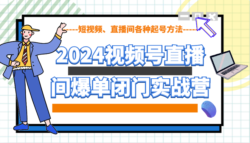 2024视频号直播间爆单闭门实战营，教你如何做视频号，短视频、直播间各种起号方法-千汇网创